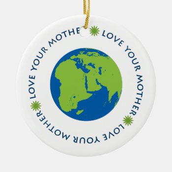 Love Your Mother (earth) Ceramic Ornament by FatCatGraphics at Zazzle