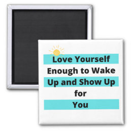 Love Your Self Enough to wake Up and Show Up Magnet