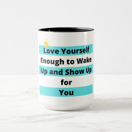 Love Your Self Enough to wake Up and Show Up Mug