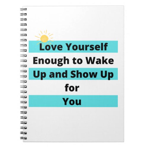 Love Your Self Enough to wake Up and Show Up Notebook