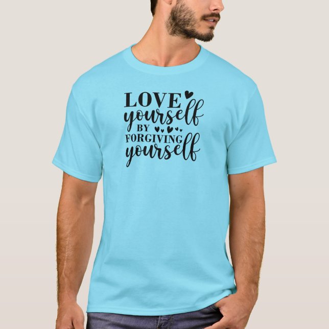 love yourself by forgiving yourself T-Shirt (Front)