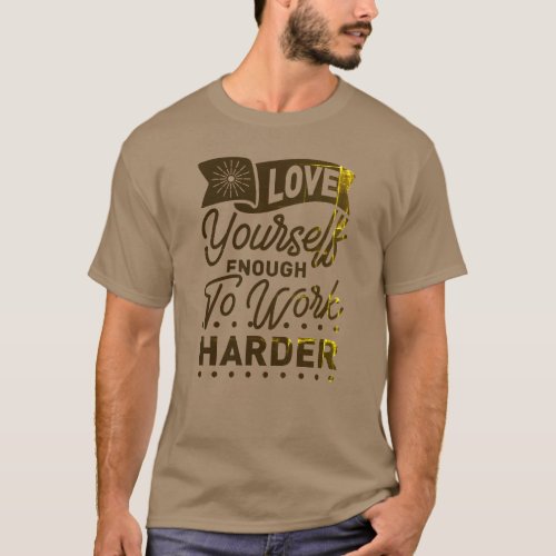 Love yourself enough to work harder T_Shirt