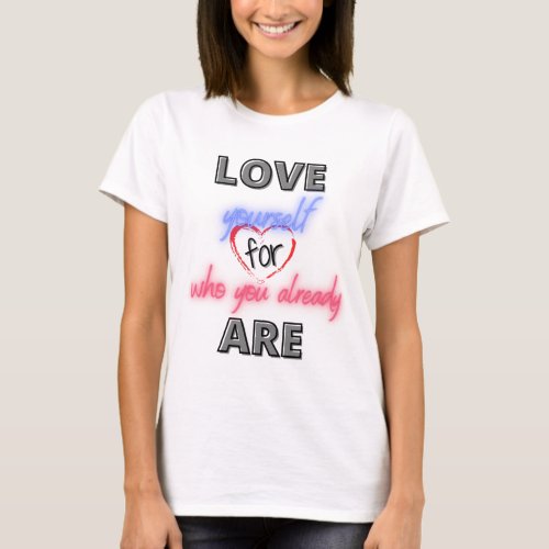 Love yourself for who you already are T_Shirt