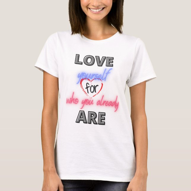 Love yourself for who you already are T-Shirt (Front)