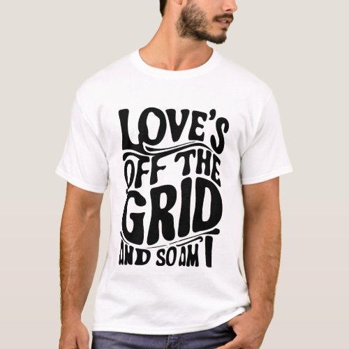 Loves Off The Grid And S Am I T_Shirt