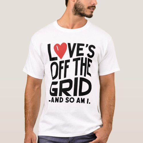 Loves Off The Grid _ And So AM I  T_Shirt