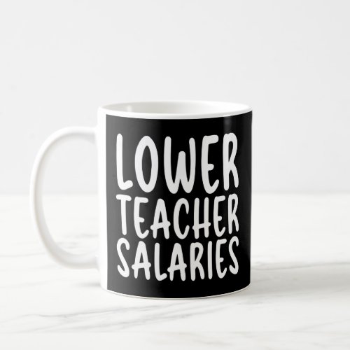 Lower teacher salaries funny 1  coffee mug