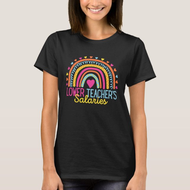 Lower Teacher Salaries Funny Teacher Rainbow Funny T-Shirt (Front)