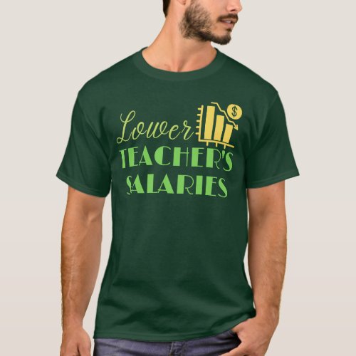 Lower Teachers Salaries _ Teachers Saying T_Shirt