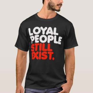 Loyal People Still Exist T-Shirt