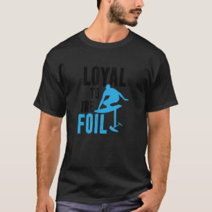 Loyal To The Foil, Foil Board Hydrofoil Surfing T-Shirt