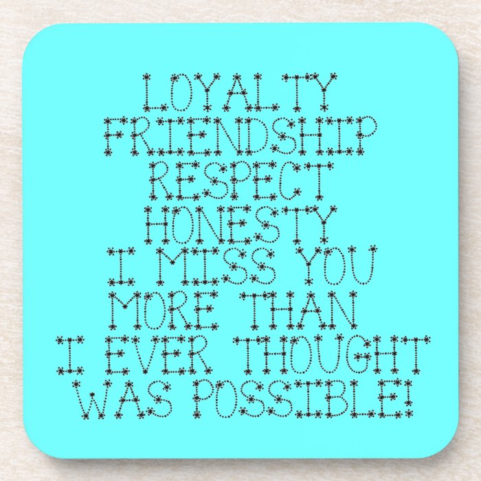 LOYALTY FRIENDSHIP RESPECT HONESTY I MISS YOU MORE DRINK COASTER