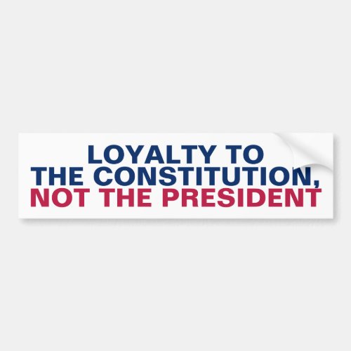 Loyalty to the Constitution Not the President Bumper Sticker