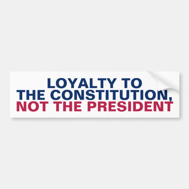 Loyalty to the Constitution Not the President Bumper Sticker (Front)