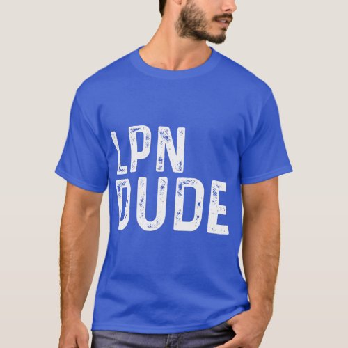 LPN Dude Distressed Licensed Practical Nurse T_Shirt