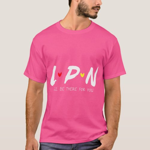 LPN Licensed Practical Nurse I_ll Be There For You T_Shirt