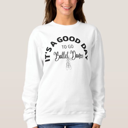 lts A Good Day To Go Ballet Dance Typography Sweatshirt