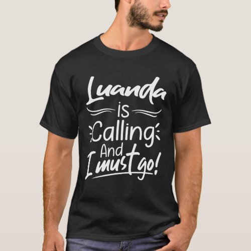 Luanda Is Calling And I Must Go Funny Angola Trave T_Shirt