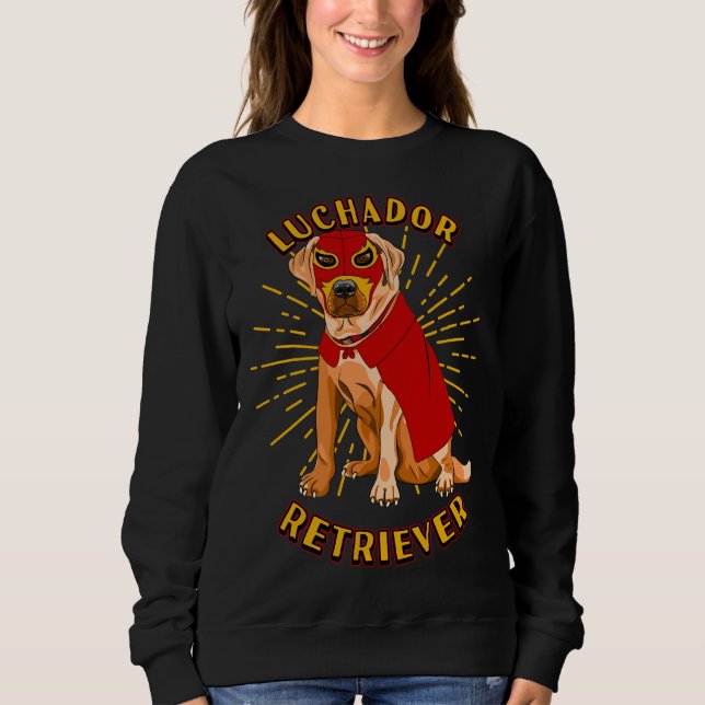 Luchador Wrestler Lucha Libre Labrador Dog Humor Sweatshirt (Front)