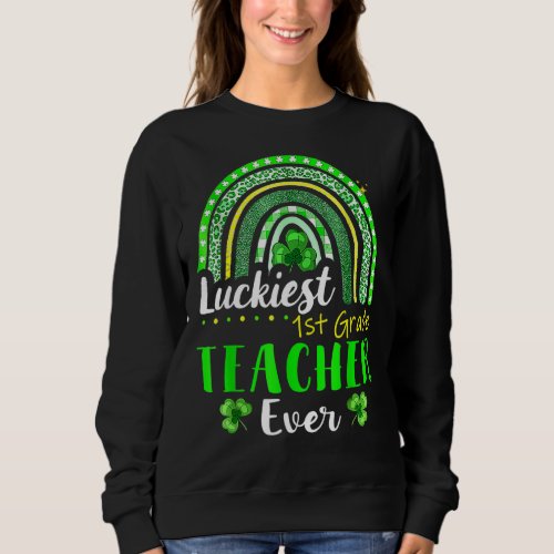 Luckiest 1st Grade Teacher Ever St Patricks Day R Sweatshirt