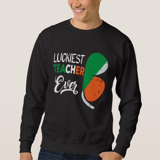 Luckiest Irish Teacher Ever Saint Patrick's day Sh Sweatshirt (Front)