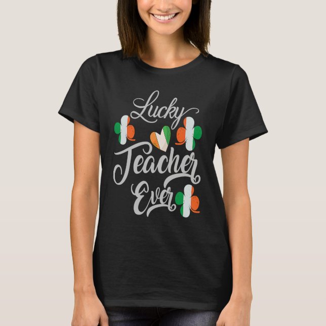 Luckiest Irish Teacher Ever Saint Patrick's day Sh T-Shirt (Front)