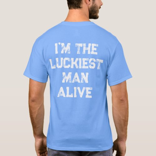 Luckiest Man Alive in The Planet T_Shirt