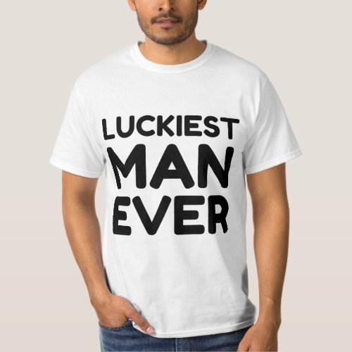 LUCKIEST MAN EVER T_Shirt