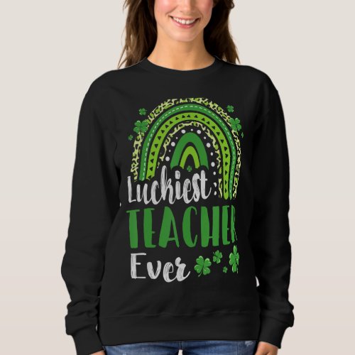 Luckiest Teacher Ever Green Rainbow St Patricku201 Sweatshirt