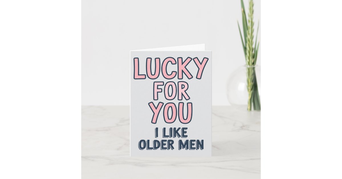 Lucky For You I Like Older Men Funny Birthday Card | Zazzle