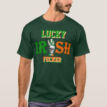 Lucky Irish Fecker St Patrick's Day T-shirt by Paddy_O_Doors at Zazzle