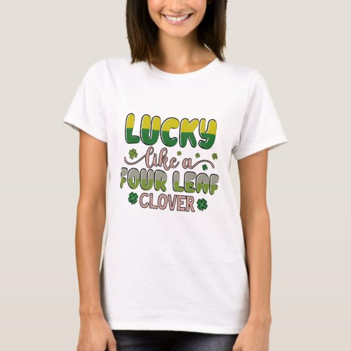 Lucky like a four leaf clover st patricks day T_Shirt