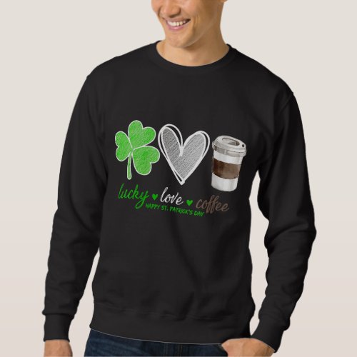 Lucky Love Coffee Shamrock Happy St Patricks Day Sweatshirt