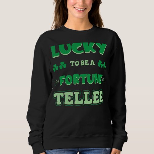 Lucky To Be A Fortune Teller St Patricks Day Iri Sweatshirt