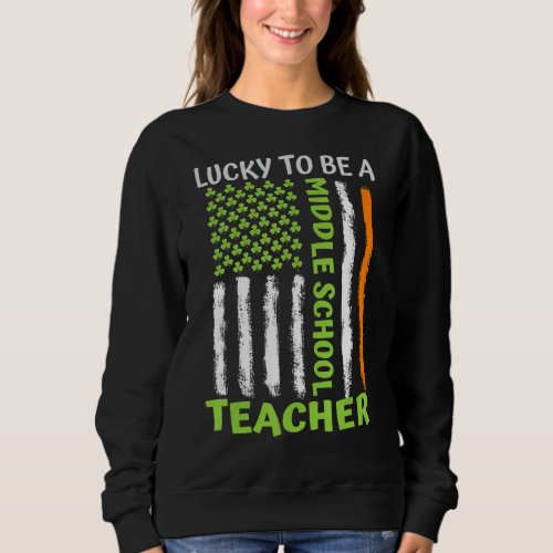 Lucky To Be A Middle School Teacher St Patricks Da Sweatshirt