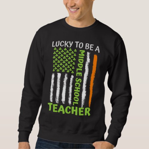 Lucky To Be A Middle School Teacher St Patricks Da Sweatshirt