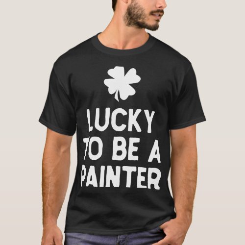 Lucky To Be A Painter St Patricks Day Irish Painti T_Shirt