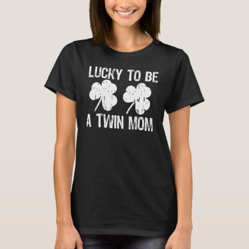 Lucky To Be A Twin Mom St Patricks Day T_Shirt