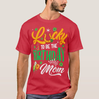 Lucky To Be The Birthday Mom Funny Patrick's Day F T-Shirt