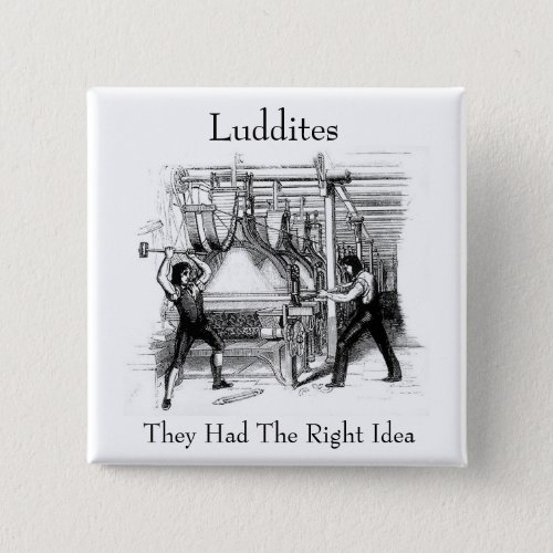Luddites _ They Had The Right Idea Button