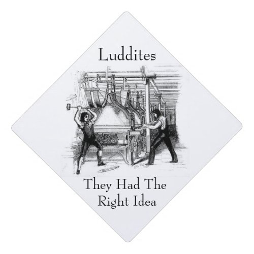 Luddites _ They Had The Right Idea Graduation Cap Topper
