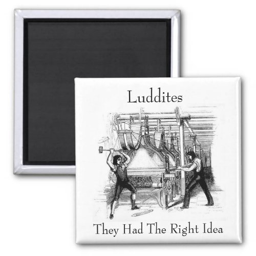 Luddites _ They Had The Right Idea Magnet