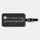 Memorialize that 
 conversation  Luggage Tags