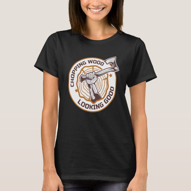 Lumberjack Chopping Wood Looking Good Axes Branch  T-Shirt (Front)