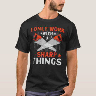 Lumberjack I Only Work With Sharp Things Sawmill W T-Shirt