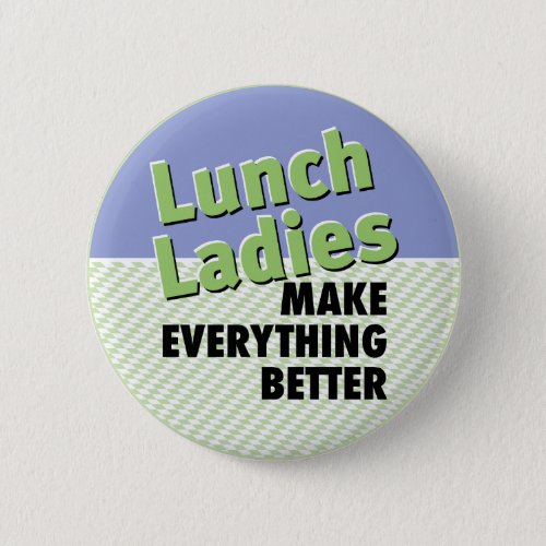 Lunch Ladies Make Everything Better Button