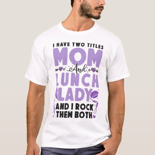 Lunch Lady Cafeteria Crew I Have Two Titles Mom T_Shirt