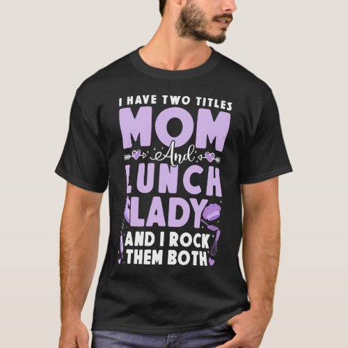 Lunch Lady Cafeteria Crew I Have Two Titles Mom T_Shirt