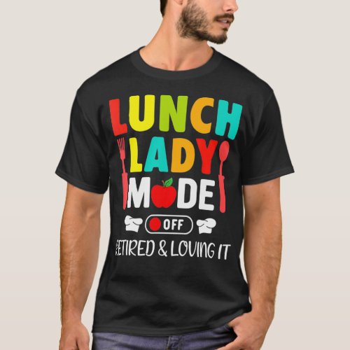 Lunch Lady Mode Off Loving It Retired Retirement p T_Shirt