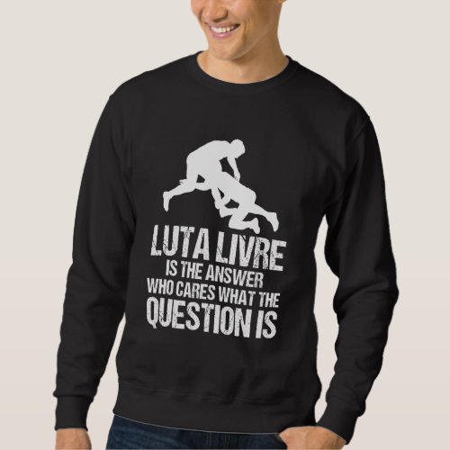 Luta Livre Answer Who Cares What The Question Grap Sweatshirt